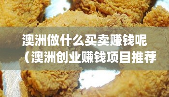 澳洲做什么买卖赚钱呢（澳洲创业赚钱项目推荐）