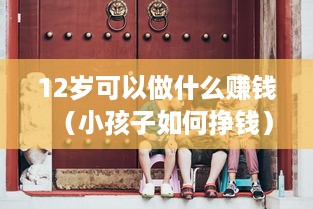 12岁可以做什么赚钱（小孩子如何挣钱）