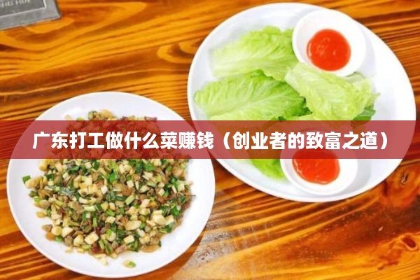 广东打工做什么菜赚钱（创业者的致富之道）